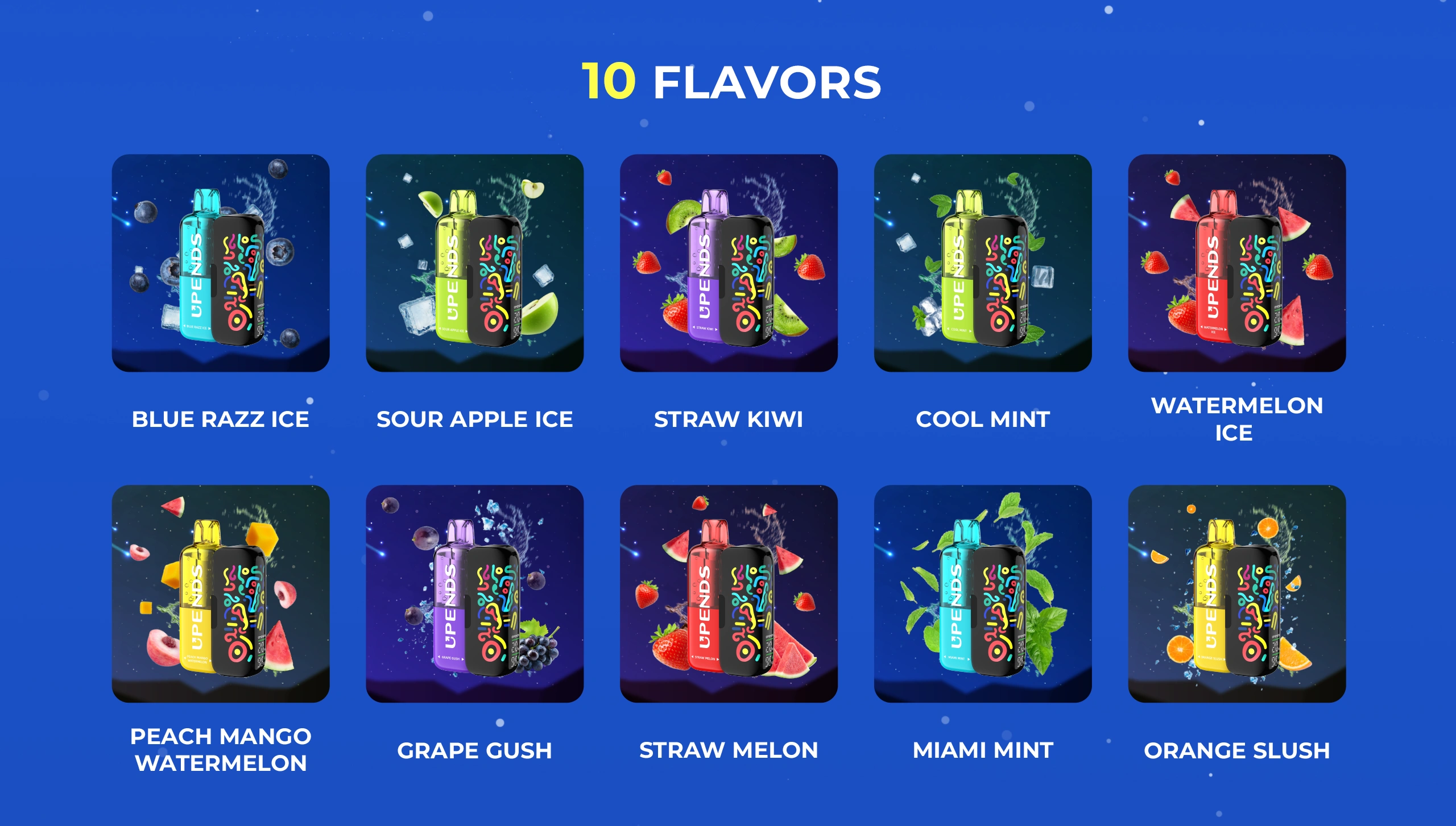 10 Geschmacksrichtungen: Watermelon Ice, Straw Melon, Blue Razz Ice, Sour Apple Ice, Grape Gush, Orange Slush, Miami Mint, Cool Mint, Peach Mango Watermelon, Straw Kiwi